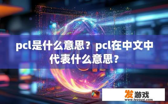 pcl是什么意思？pcl在中文中代表什么意思？