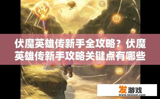 伏魔英雄传新手全攻略？伏魔英雄传新手攻略关键点有哪些疑问标题