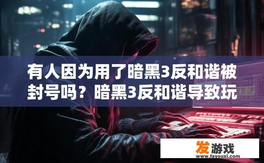 有人因为用了暗黑3反和谐被封号吗？暗黑3反和谐导致玩家被封号的情况存在吗？