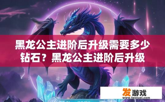 黑龙公主进阶后升级需要多少钻石？黑龙公主进阶后升级所需钻石数量是多少？