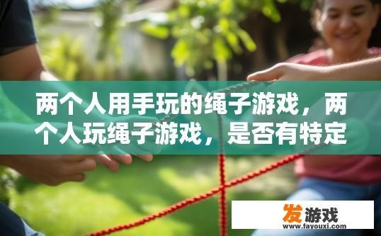 两个人用手玩的绳子游戏，两个人玩绳子游戏，是否有特定的疑问或需求可以生成疑问标题？
