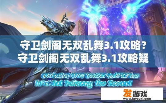 守卫剑阁无双乱舞3.1攻略？守卫剑阁无双乱舞3.1攻略疑问标题，如何快速升级与提升战力？