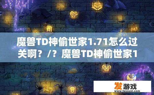 魔兽TD神偷世家1.71怎么过关啊？/？魔兽TD神偷世家1.71如何快速过关疑问标题