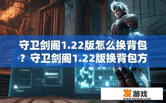 守卫剑阁1.22版怎么换背包？守卫剑阁1.22版换背包方法疑问标题，如何快速更换背包