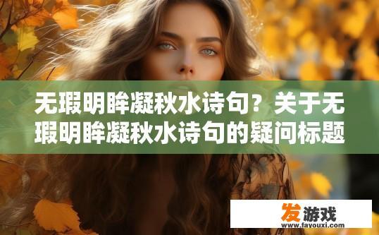 无瑕明眸凝秋水诗句？关于无瑕明眸凝秋水诗句的疑问标题可以是，这句诗具体表达了哪些意象或情感？
