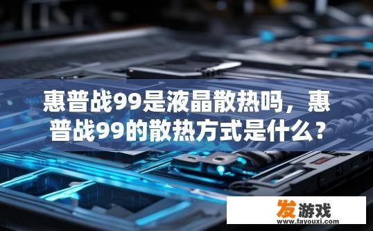 惠普战99是液晶散热吗，惠普战99的散热方式是什么？