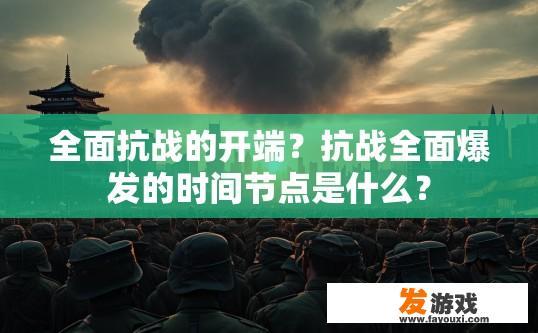 全面抗战的开端？抗战全面爆发的时间节点是什么？
