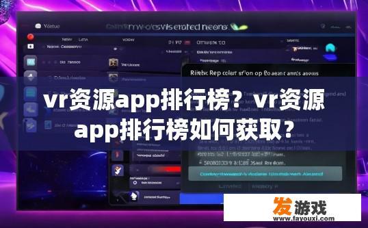vr资源app排行榜？vr资源app排行榜如何获取？