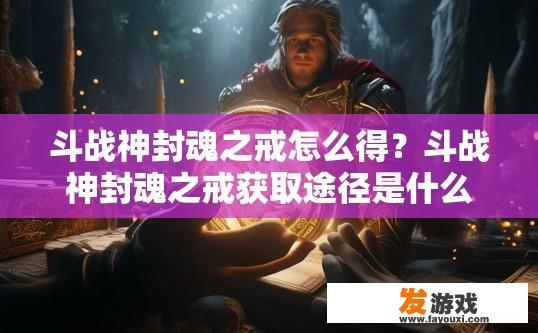 斗战神封魂之戒怎么得？斗战神封魂之戒获取途径是什么？