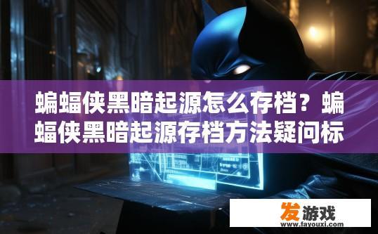 蝙蝠侠黑暗起源怎么存档？蝙蝠侠黑暗起源存档方法疑问标题建议？