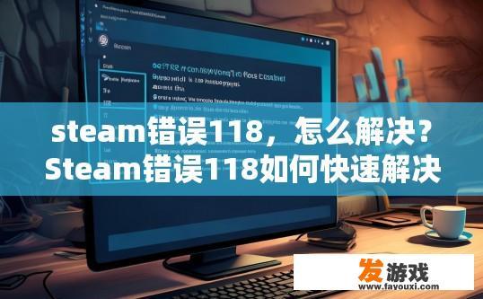 steam错误118，怎么解决？Steam错误118如何快速解决？