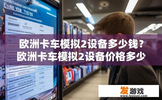 欧洲卡车模拟2设备多少钱？欧洲卡车模拟2设备价格多少问的是否明确？
