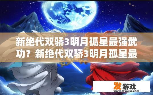 新绝代双骄3明月孤星最强武功？新绝代双骄3明月孤星最强武功是什么？