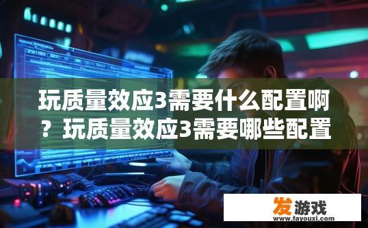 玩质量效应3需要什么配置啊？玩质量效应3需要哪些配置疑问标题？