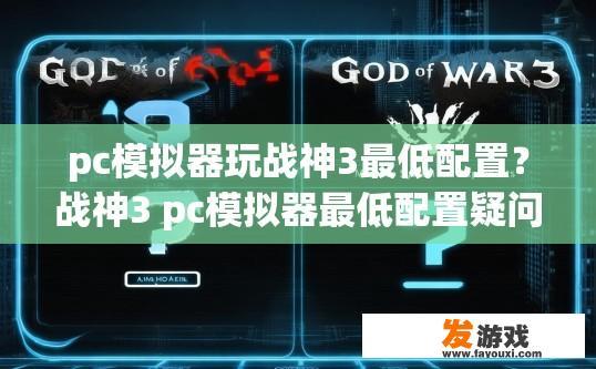 pc模拟器玩战神3最低配置？战神3 pc模拟器最低配置疑问标题，战神3最低配置是否适合PC模拟器？