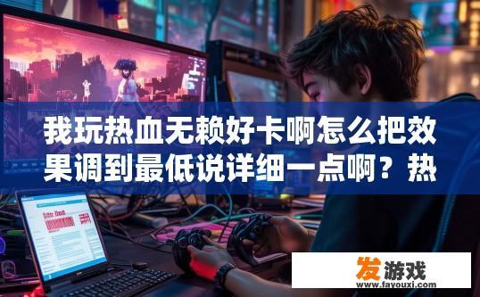 我玩热血无赖好卡啊怎么把效果调到最低说详细一点啊？热血无赖游戏卡顿如何设置最低效果详细教程？