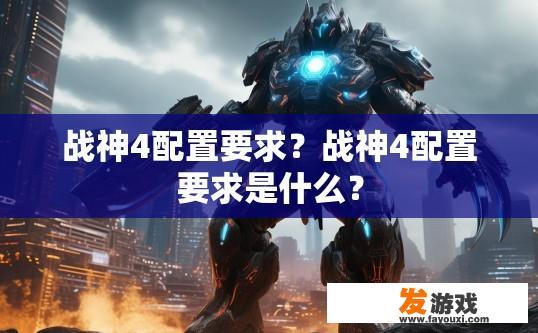 战神4配置要求？战神4配置要求是什么？