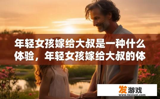 年轻女孩嫁给大叔是一种什么体验，年轻女孩嫁给大叔的体验是什么？