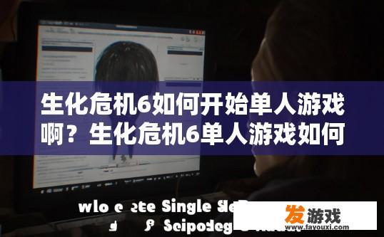 生化危机6如何开始单人游戏啊？生化危机6单人游戏如何开始疑问的标题可以是，单人游戏单人模式开启方法是什么？