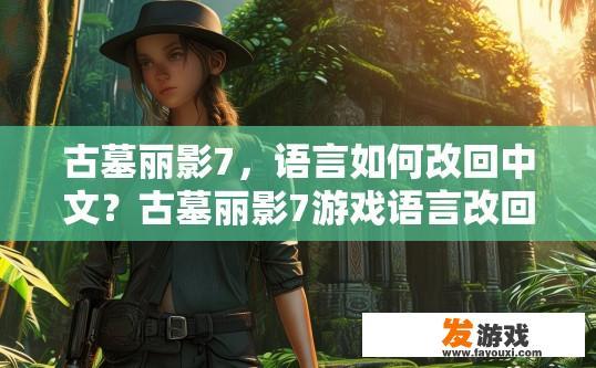 古墓丽影7，语言如何改回中文？古墓丽影7游戏语言改回中文的方法是什么？