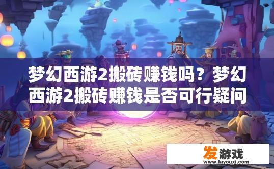 梦幻西游2搬砖赚钱吗？梦幻西游2搬砖赚钱是否可行疑问标题，梦幻西游2搬砖是否适合赚钱