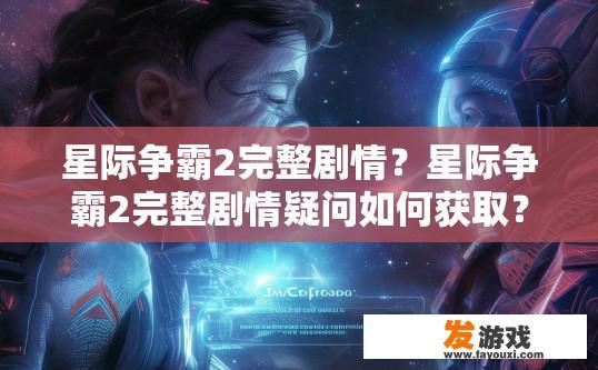星际争霸2完整剧情？星际争霸2完整剧情疑问如何获取？