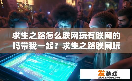 求生之路怎么联网玩有联网的吗带我一起？求生之路联网玩法介绍是否有联网选项