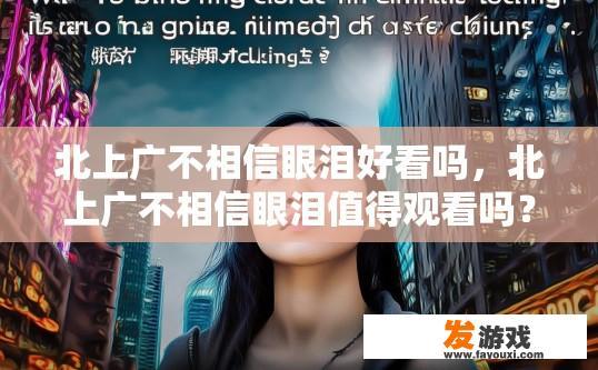 北上广不相信眼泪好看吗，北上广不相信眼泪值得观看吗？