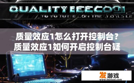 质量效应1怎么打开控制台？质量效应1如何开启控制台疑问的标题可以是，质量效应1如何开启游戏控制台？