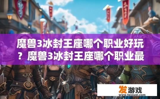 魔兽3冰封王座哪个职业好玩？魔兽3冰封王座哪个职业最受欢迎？