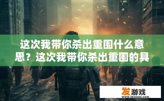 这次我带你杀出重围什么意思？这次我带你杀出重围的具体含义是什么？