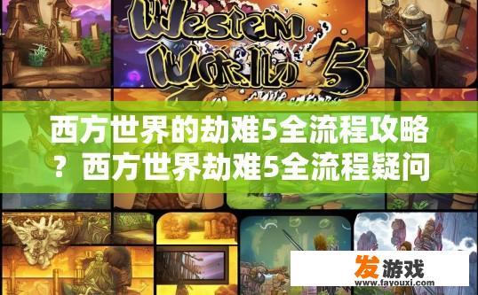 西方世界的劫难5全流程攻略？西方世界劫难5全流程疑问，如何快速完成全流程？