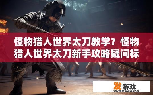 怪物猎人世界太刀教学？怪物猎人世界太刀新手攻略疑问标题？