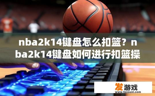 nba2k14键盘怎么扣篮？nba2k14键盘如何进行扣篮操作？