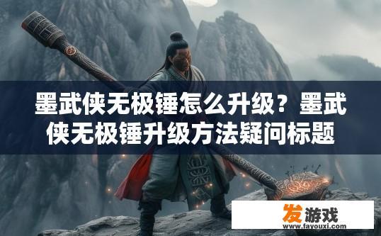 墨武侠无极锤怎么升级？墨武侠无极锤升级方法疑问标题，如何快速升级武侠无极锤？