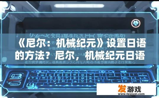 《尼尔：机械纪元》设置日语的方法？尼尔，机械纪元日语设置疑问标题，如何设置日语版本？