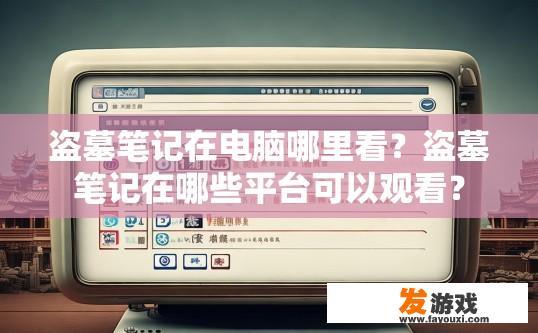 盗墓笔记在电脑哪里看？盗墓笔记在哪些平台可以观看？