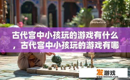 古代宫中小孩玩的游戏有什么，古代宫中小孩玩的游戏有哪些内容？