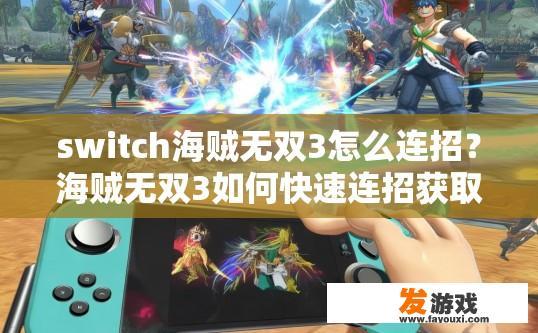switch海贼无双3怎么连招？海贼无双3如何快速连招获取疑问的标题可以是，如何快速掌握switch海贼无双3的连招技巧？