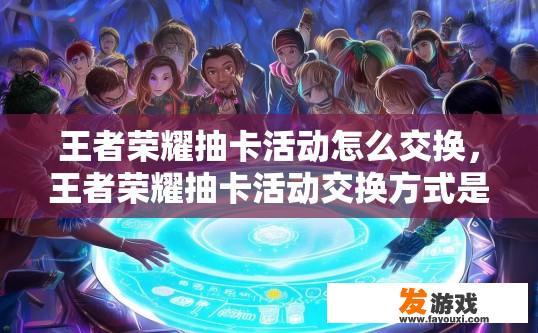 王者荣耀抽卡活动怎么交换，王者荣耀抽卡活动交换方式是什么？