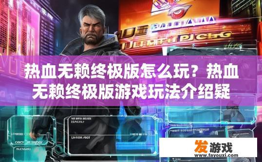 热血无赖终极版怎么玩？热血无赖终极版游戏玩法介绍疑问标题可以这样起，游戏终极版玩法介绍