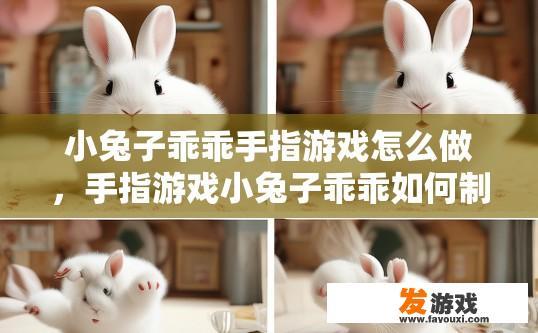 小兔子乖乖手指游戏怎么做，手指游戏小兔子乖乖如何制作？