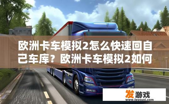 欧洲卡车模拟2怎么快速回自己车库？欧洲卡车模拟2如何快速返回车库提问