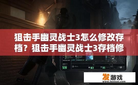 狙击手幽灵战士3怎么修改存档？狙击手幽灵战士3存档修改方法是什么？