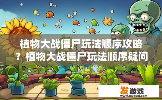 植物大战僵尸玩法顺序攻略？植物大战僵尸玩法顺序疑问如何制定？