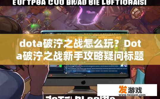 dota破泞之战怎么玩？Dota破泞之战新手攻略疑问标题，如何快速上手破泞之战？