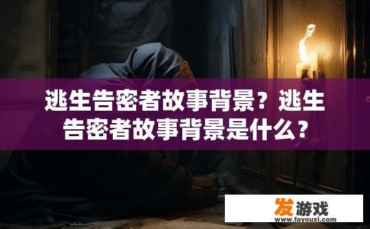 逃生告密者故事背景？逃生告密者故事背景是什么？