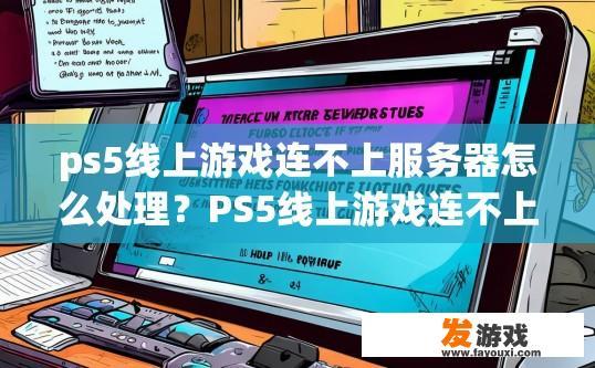 ps5线上游戏连不上服务器怎么处理？PS5线上游戏连不上服务器如何处理？