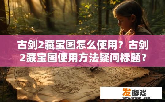 古剑2藏宝图怎么使用？古剑2藏宝图使用方法疑问标题？