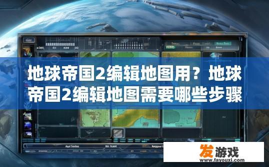 地球帝国2编辑地图用？地球帝国2编辑地图需要哪些步骤或工具？
